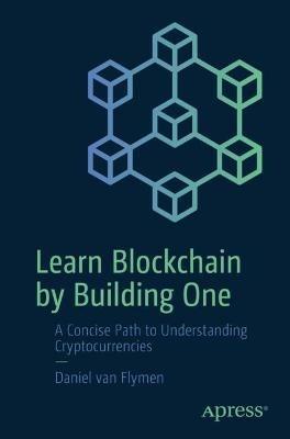 Learn Blockchain by Building One: A Concise Path to Understanding Cryptocurrencies - Daniel van Flymen - cover