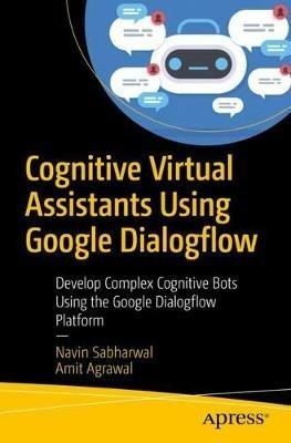 Cognitive Virtual Assistants Using Google Dialogflow: Develop Complex Cognitive Bots Using the Google Dialogflow Platform - Navin Sabharwal,Amit Agrawal - cover