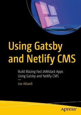 Using Gatsby and Netlify CMS: Build Blazing Fast JAMstack Apps Using Gatsby and Netlify CMS - Joe Attardi - cover