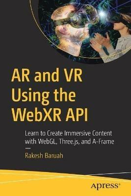 AR and VR Using the WebXR API: Learn to Create Immersive Content with WebGL, Three.js, and A-Frame - Rakesh Baruah - cover