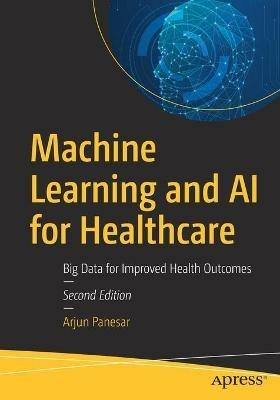 Machine Learning and AI for Healthcare: Big Data for Improved Health Outcomes - Arjun Panesar - cover