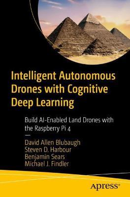 Intelligent Autonomous Drones with Cognitive Deep Learning: Build AI-Enabled Land Drones with the Raspberry Pi 4 - David Allen Blubaugh,Steven D. Harbour,Benjamin Sears - cover