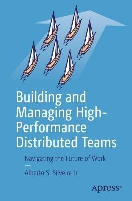 Building and Managing High-Performance Distributed Teams: Navigating the Future of Work - Alberto S. Silveira Jr. - cover