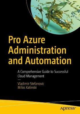 Pro Azure Administration and Automation: A Comprehensive Guide to Successful Cloud Management - Vladimir Stefanovic,Milos Katinski - cover