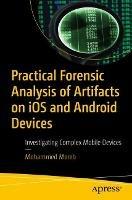 Practical Forensic Analysis of Artifacts on iOS and Android Devices: Investigating Complex Mobile Devices - Mohammed Moreb - cover