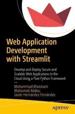 Web Application Development with Streamlit: Develop and Deploy Secure and Scalable Web Applications to the Cloud Using a Pure Python Framework - Mohammad Khorasani,Mohamed Abdou,Javier Hernandez Fernandez - cover