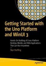 Getting Started with the Uno Platform and WinUI 3: Hands-On Building of Cross-Platform Desktop, Mobile, and Web Applications That Can Run Anywhere