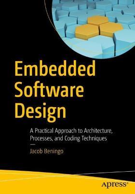 Embedded Software Design: A Practical Approach to Architecture, Processes, and Coding Techniques - Jacob Beningo - cover