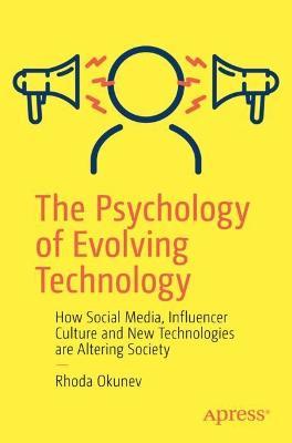 The Psychology of Evolving Technology: How Social Media, Influencer Culture and New Technologies are Altering Society - Rhoda Okunev - cover