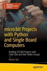 micro:bit Projects with Python and Single Board Computers: Building STEAM Projects with Code Club and Kids' Maker Groups