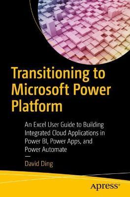 Transitioning to Microsoft Power Platform: An Excel User Guide to Building Integrated Cloud Applications in Power BI, Power Apps, and Power Automate - David Ding - cover