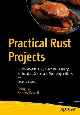 Practical Rust Projects: Build Serverless, AI, Machine Learning, Embedded, Game, and Web Applications - Shing Lyu,Andrew Rzeznik - cover