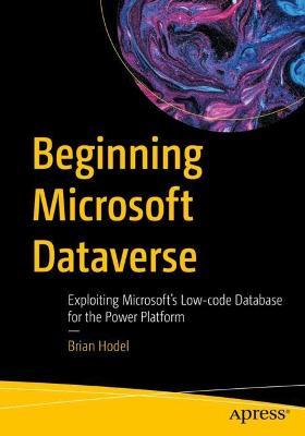 Beginning Microsoft Dataverse: Exploiting Microsoft’s Low-code Database for the Power Platform - Brian Hodel - cover