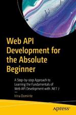 Web API Development for the Absolute Beginner: A Step-by-step Approach to Learning the Fundamentals of Web API Development with .NET 7