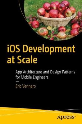 iOS Development at Scale: App Architecture and Design Patterns for Mobile Engineers - Eric Vennaro - cover