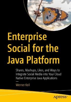 Enterprise Social for the Java Platform: Shares, Mashups, Likes, and Ways to Integrate Social Media into Your Cloud Native Enterprise Java Applications - Werner Keil - cover