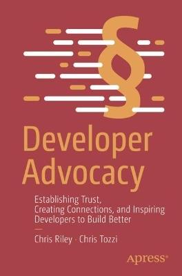 Developer Advocacy: Establishing Trust, Creating Connections, and Inspiring Developers to Build Better - Chris Riley,Chris Tozzi - cover