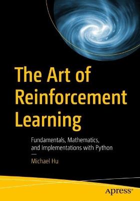 The Art of Reinforcement Learning: Fundamentals, Mathematics, and Implementations with Python - Michael Hu - cover