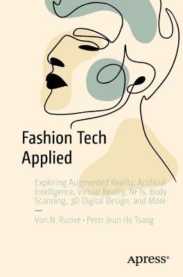 Fashion Tech Applied: Exploring Augmented Reality, Artificial Intelligence, Virtual Reality, NFTs, Body Scanning, 3D Digital Design, and More - Von N. Ruzive,Peter Jeun Ho Tsang - cover