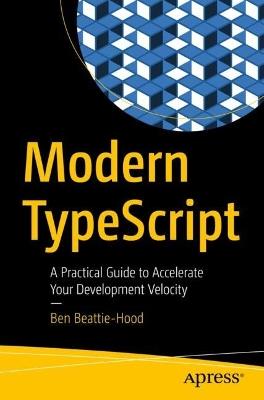 Modern TypeScript: A Practical Guide to Accelerate Your Development Velocity - Ben Beattie-Hood - cover