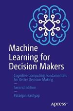 Machine Learning for Decision Makers: Cognitive Computing Fundamentals for Better Decision Making