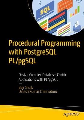 Procedural Programming with PostgreSQL PL/pgSQL: Design Complex Database-Centric Applications with PL/pgSQL - Baji Shaik,Dinesh Kumar Chemuduru - cover
