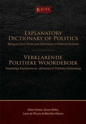 Explanatory dictionary of politics / Verklarende politieke woordeboek: Bilingual core terms and definitions in political science / Tweetalige kernterme en -definisies in politieke wetenskap - Albert Venter,Susan Botha,Louis du Plessis - cover