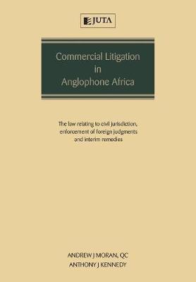 Commercial Litigation in Anglophone Africa: The Law Relating to Civil Jurisdiction, Enforcement of Foreign Judgments and Interim Remedies - Andrew Moran,Anthony Kennedy - cover