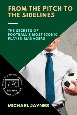 From the Pitch to the Sidelines: The Secrets of Football's Most Iconic Player-Managers - Michael Jaynes - cover