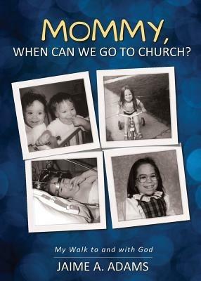 Mommy, When Can we Go to Church?: My Walk to and with God - Jaime a Adams - cover