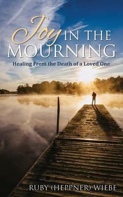 Joy in the Mourning: Healing from the Death of a Loved One - Ruby (Heppner) Wiebe - cover