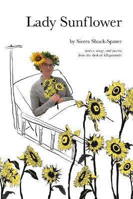Lady Sunflower: Stories, Songs, and Poems from the Desk of Kill.Gertrude - Sierra Shuck-Sparer - cover