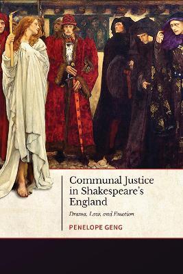 Communal Justice in Shakespeare's England: Drama, Law, and Emotion - Penelope Geng - cover
