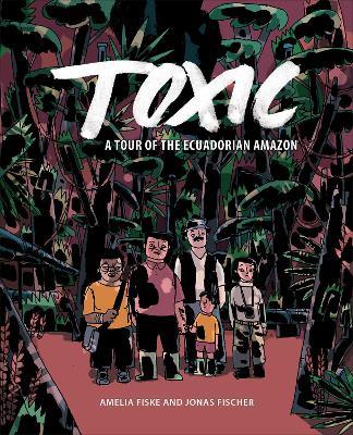 Toxic: A Tour of the Ecuadorian Amazon - Amelia Fiske,Jonas Fischer - cover