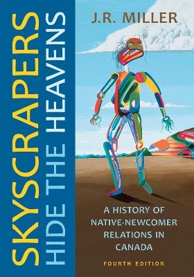Skyscrapers Hide the Heavens: A History of Native-Newcomer Relations in Canada, Fourth Edition - J.R. Miller - cover