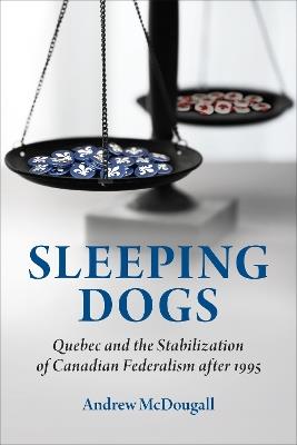 Sleeping Dogs: Quebec and the Stabilization of Canadian Federalism after 1995 - Andrew McDougall - cover