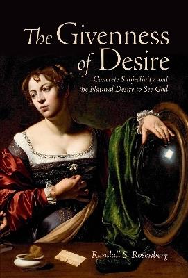 The Givenness of Desire: Concrete Subjectivity and the Natural Desire to See God - Randall S. Rosenberg - cover