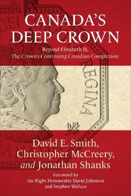 Canada's Deep Crown: Beyond Elizabeth II, The Crown's Continuing Canadian Complexion - David Smith,Christopher McCreery,Jonathan Shanks - cover