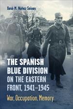 The Spanish Blue Division on the Eastern Front, 1941-1945: War, Occupation, Memory