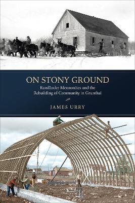 On Stony Ground: Russländer Mennonites and the Rebuilding of Community in Grunthal - James Urry - cover