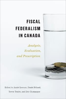 Fiscal Federalism in Canada: Analysis, Evaluation, Prescription - cover