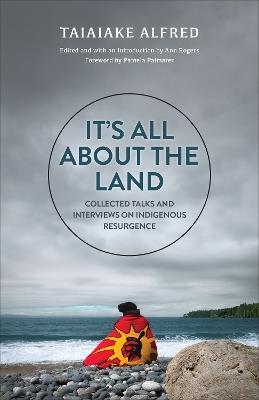 It's All about the Land: Collected Talks and Interviews on Indigenous Resurgence - Taiaiake Alfred - cover