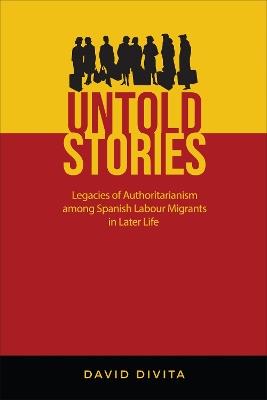 Untold Stories: Legacies of Authoritarianism among Spanish Labour Migrants in Later Life - David Divita - cover