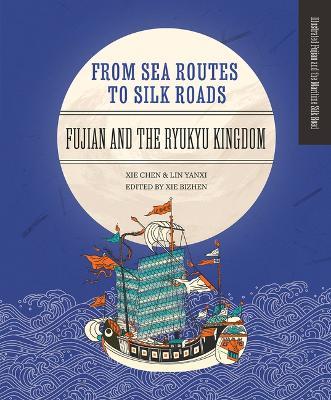 From Sea Routes to Silk Roads: Fujian and the Ryukyu Kingdom - Chen Xie,Yanxi Lin - cover