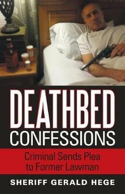 Deathbed Confessions: Criminal Sends Plea to Former Lawman - Sheriff Gerald Hege - cover