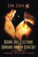 Riding This Electron Hanging on for Dear Life: A Soul Searcher's Theory of Everything - Tom Zidik - cover