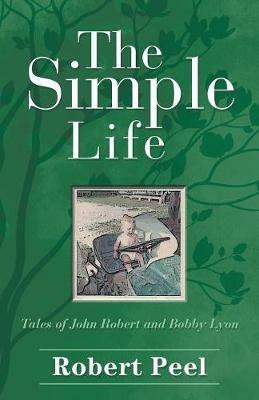 The Simple Life: Tales of John Robert and Bobby Lyon - Robert Peel - cover