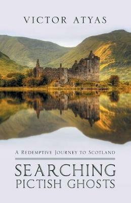 Searching Pictish Ghosts: A Redemptive Journey to Scotland - Victor Atyas - cover