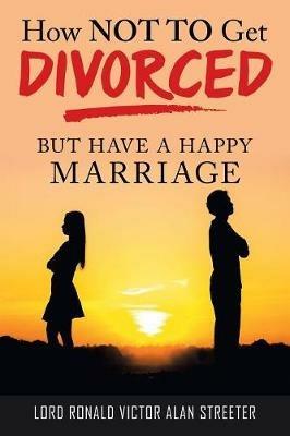 How Not to Get Divorced: But Have a Happy Marriage - Lord Ronald Victor Alan Streeter - cover