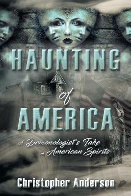 Haunting of America: A Demonologist's Take on American Spirits - Christopher Anderson - cover